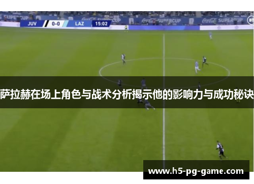 萨拉赫在场上角色与战术分析揭示他的影响力与成功秘诀 萨拉赫在场上角色与战术分析揭示他的影响力与成功秘诀