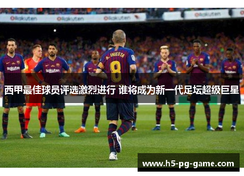 西甲最佳球员评选激烈进行 谁将成为新一代足坛超级巨星 西甲最佳球员评选激烈进行 谁将成为新一代足坛超级巨星