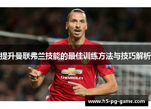 提升曼联弗兰技能的最佳训练方法与技巧解析