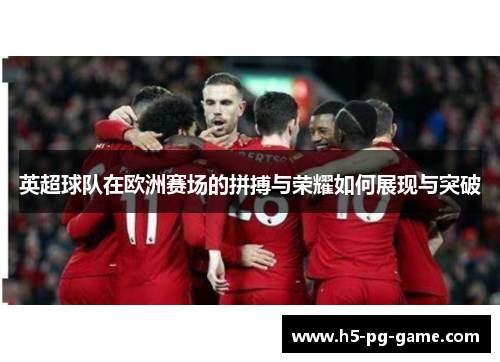 英超球队在欧洲赛场的拼搏与荣耀如何展现与突破 英超球队在欧洲赛场的拼搏与荣耀如何展现与突破