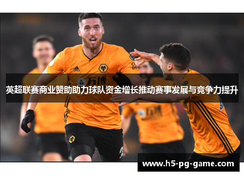 英超联赛商业赞助助力球队资金增长推动赛事发展与竞争力提升