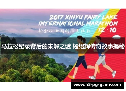 马拉松纪录背后的未解之谜 杨绍辉传奇故事揭秘 马拉松纪录背后的未解之谜 杨绍辉传奇故事揭秘
