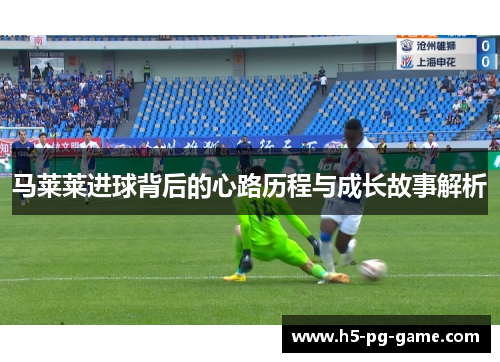 马莱莱进球背后的心路历程与成长故事解析 马莱莱进球背后的心路历程与成长故事解析