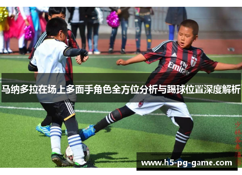 马纳多拉在场上多面手角色全方位分析与踢球位置深度解析 马纳多拉在场上多面手角色全方位分析与踢球位置深度解析