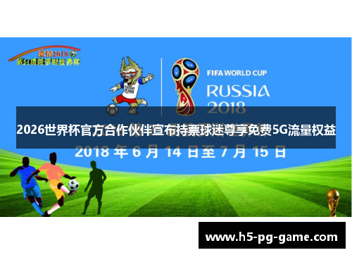 2026世界杯官方合作伙伴宣布持票球迷尊享免费5G流量权益 2026世界杯官方合作伙伴宣布持票球迷尊享免费5G流量权益